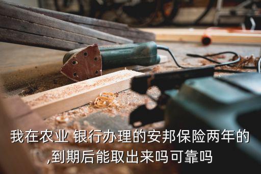 我在農業(yè) 銀行辦理的安邦保險兩年的,到期后能取出來嗎可靠嗎