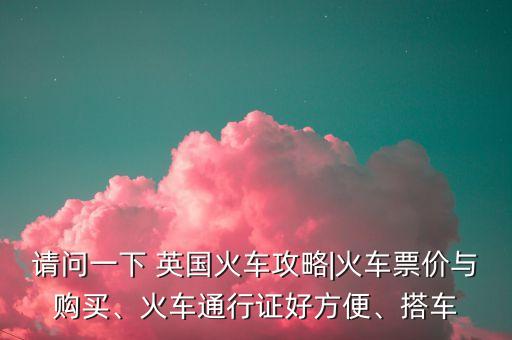 請(qǐng)問(wèn)一下 英國(guó)火車(chē)攻略|火車(chē)票價(jià)與購(gòu)買(mǎi)、火車(chē)通行證好方便、搭車(chē)