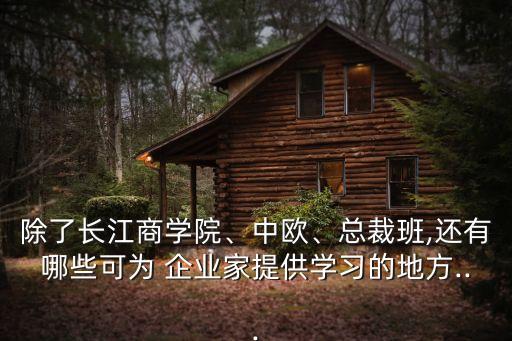 除了長(zhǎng)江商學(xué)院、中歐、總裁班,還有哪些可為 企業(yè)家提供學(xué)習(xí)的地方...