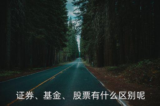  證券、基金、 股票有什么區(qū)別呢
