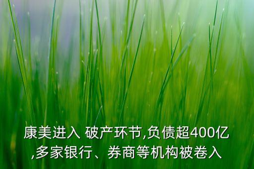 康美進入 破產(chǎn)環(huán)節(jié),負債超400億,多家銀行、券商等機構(gòu)被卷入