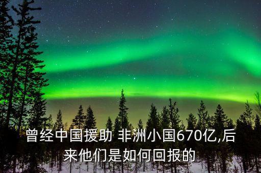 曾經(jīng)中國(guó)援助 非洲小國(guó)670億,后來他們是如何回報(bào)的