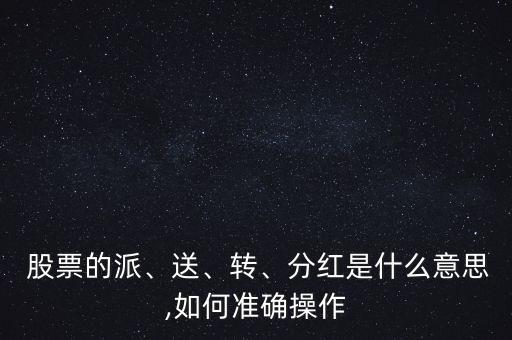  股票的派、送、轉(zhuǎn)、分紅是什么意思,如何準(zhǔn)確操作