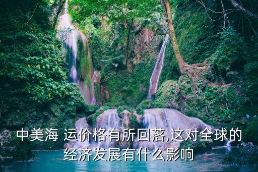 中美海 運價格有所回落,這對全球的經濟發(fā)展有什么影響
