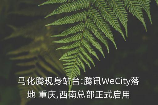 馬化騰現身站臺:騰訊WeCity落地 重慶,西南總部正式啟用