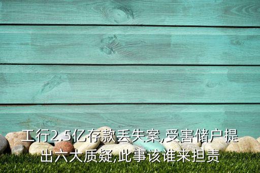 工行2.5億存款丟失案,受害儲戶提出六大質疑,此事該誰來擔責