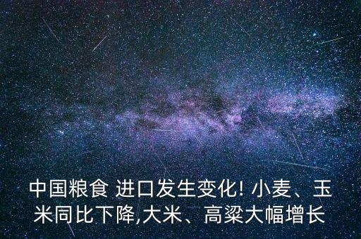 中國糧食 進(jìn)口發(fā)生變化! 小麥、玉米同比下降,大米、高粱大幅增長(zhǎng)