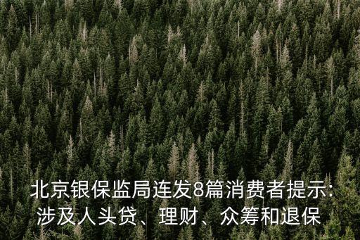  北京銀保監(jiān)局連發(fā)8篇消費者提示:涉及人頭貸、理財、眾籌和退保