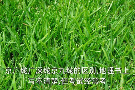 京廣線廣深線京九線的區(qū)別,地理書上寫不清楚,但考試經(jīng)?？? class=