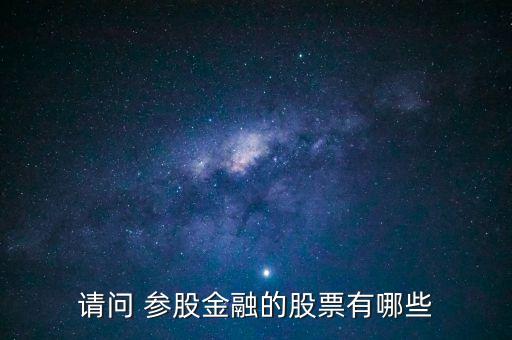 請(qǐng)問(wèn) 參股金融的股票有哪些