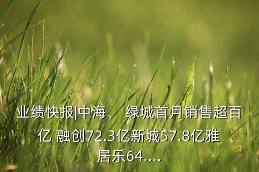 業(yè)績(jī)快報(bào)|中海、 綠城首月銷售超百億 融創(chuàng)72.3億新城57.8億雅居樂64....