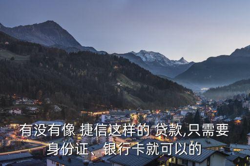 有沒有像 捷信這樣的 貸款,只需要身份證、銀行卡就可以的