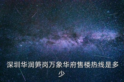  深圳華潤(rùn)筍崗萬(wàn)象華府售樓熱線(xiàn)是多少