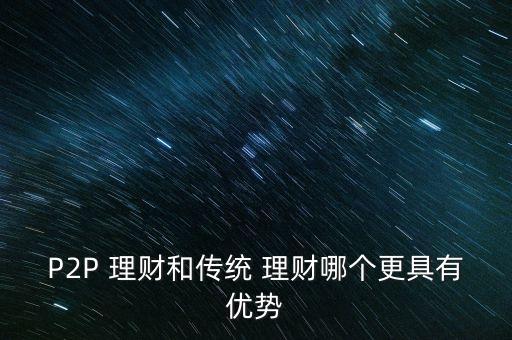 P2P 理財和傳統(tǒng) 理財哪個更具有優(yōu)勢