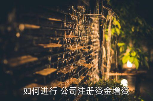 如何進行 公司注冊資金增資