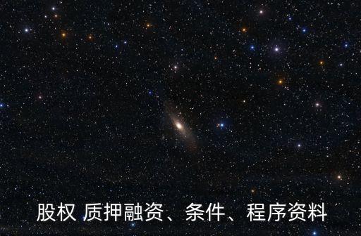  股權(quán) 質(zhì)押融資、條件、程序資料