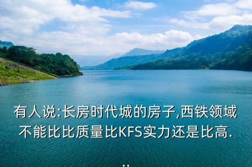 有人說:長房時代城的房子,西鐵領(lǐng)域不能比比質(zhì)量比KFS實(shí)力還是比高...
