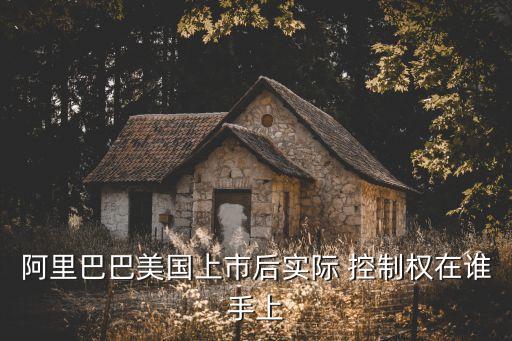 阿里巴巴美國上市后實際 控制權在誰手上