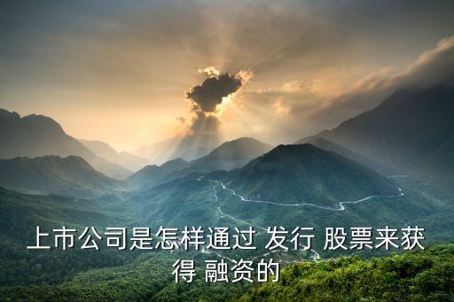 上市公司是怎樣通過(guò) 發(fā)行 股票來(lái)獲得 融資的