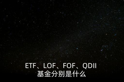 ETF、LOF、FOF、QDII 基金分別是什么
