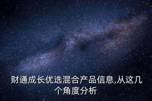 財通成長優(yōu)選混合產品信息,從這幾個角度分析