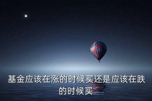  基金應(yīng)該在漲的時(shí)候買(mǎi)還是應(yīng)該在跌的時(shí)候買(mǎi)