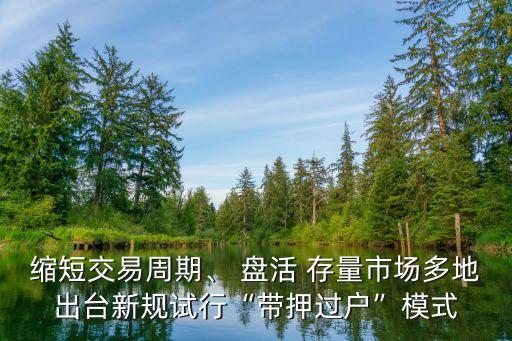 縮短交易周期、 盤活 存量市場多地出臺(tái)新規(guī)試行“帶押過戶”模式
