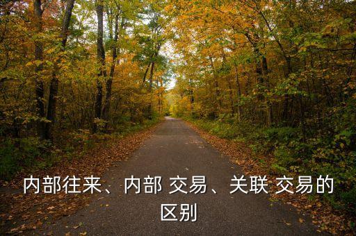 內(nèi)部往來(lái)、內(nèi)部 交易、關(guān)聯(lián) 交易的區(qū)別