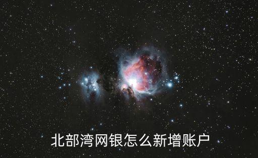  北部灣網銀怎么新增賬戶