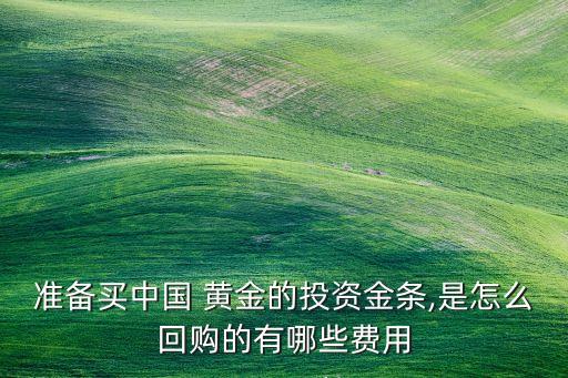 準備買中國 黃金的投資金條,是怎么回購的有哪些費用