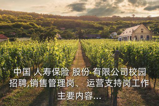 中國 人壽保險(xiǎn) 股份 有限公司校園招聘,銷售管理崗、 運(yùn)營支持崗工作主要內(nèi)容...