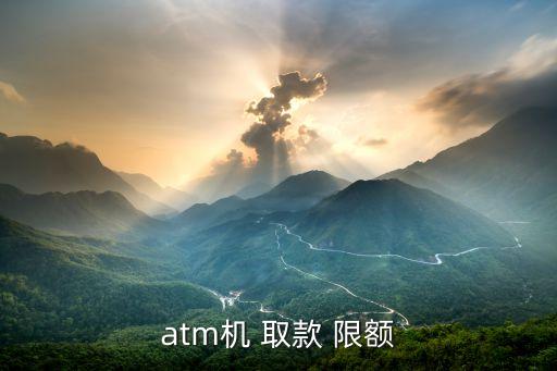 atm機(jī) 取款 限額