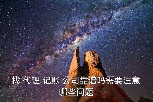 找 代理 記賬 公司靠譜嗎需要注意哪些問(wèn)題