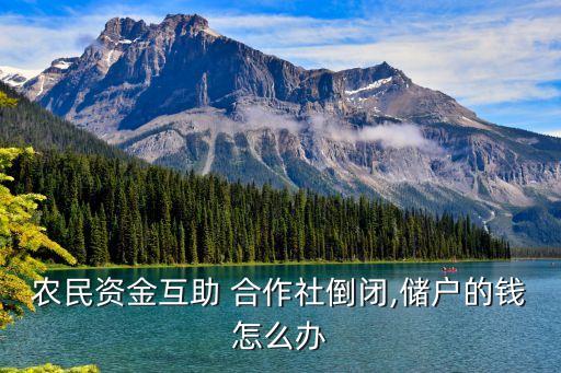 農民資金互助 合作社倒閉,儲戶的錢怎么辦