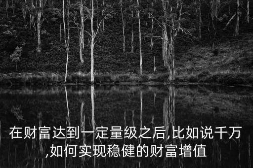 在財(cái)富達(dá)到一定量級(jí)之后,比如說千萬(wàn),如何實(shí)現(xiàn)穩(wěn)健的財(cái)富增值