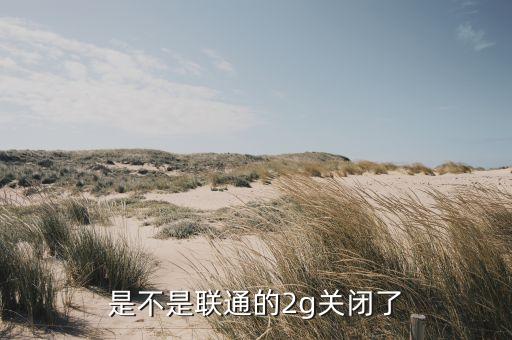 是不是聯通的2g關閉了