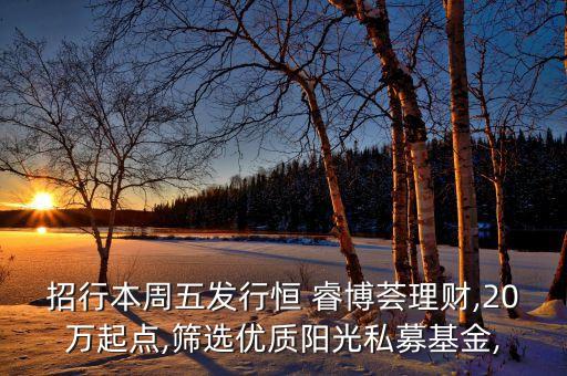 招行本周五發(fā)行恒 睿博薈理財,20萬起點,篩選優(yōu)質陽光私募基金,