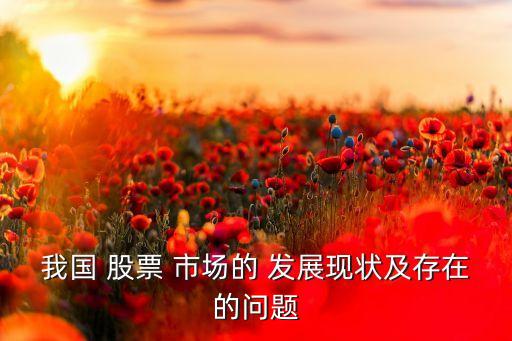 我國(guó) 股票 市場(chǎng)的 發(fā)展現(xiàn)狀及存在的問題