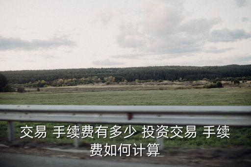 交易 手續(xù)費(fèi)有多少 投資交易 手續(xù)費(fèi)如何計算