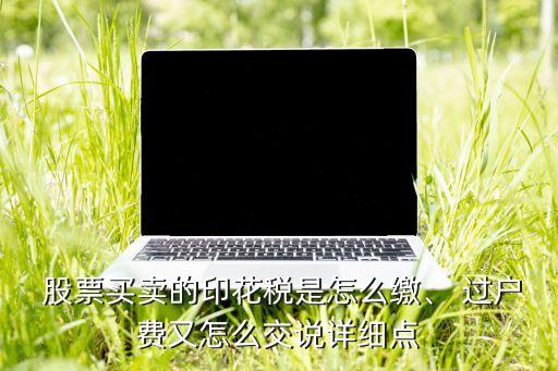  股票買賣的印花稅是怎么繳、 過戶費(fèi)又怎么交說詳細(xì)點(diǎn)