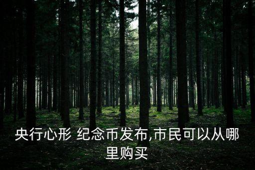 央行心形 紀(jì)念幣發(fā)布,市民可以從哪里購(gòu)買(mǎi)