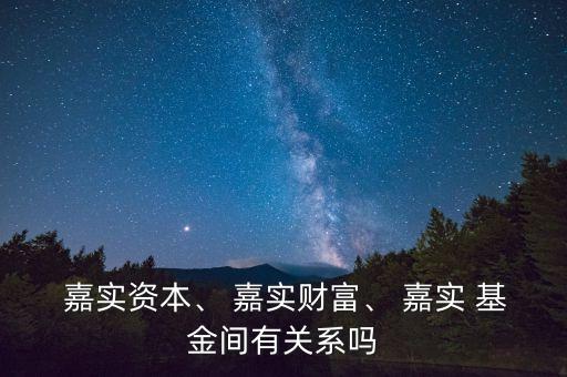  嘉實(shí)資本、 嘉實(shí)財(cái)富、 嘉實(shí) 基金間有關(guān)系嗎