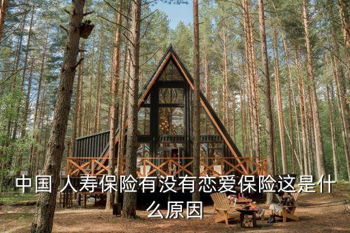 中國(guó) 人壽保險(xiǎn)有沒(méi)有戀愛(ài)保險(xiǎn)這是什么原因