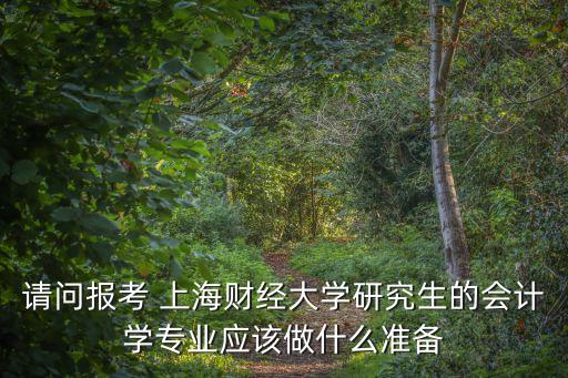 請問報考 上海財經大學研究生的會計學專業(yè)應該做什么準備
