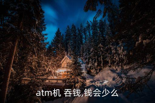 atm機(jī) 吞錢,錢會(huì)少么