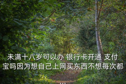 兒童銀行卡可以開(kāi)支付寶,兒童沒(méi)有銀行卡怎么綁定支付寶
