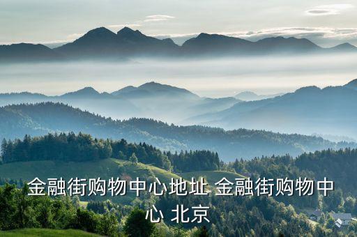  金融街購(gòu)物中心地址 金融街購(gòu)物中心 北京