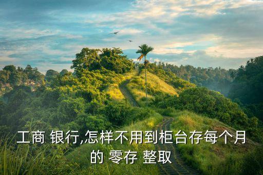 工商 銀行,怎樣不用到柜臺存每個(gè)月的 零存 整取