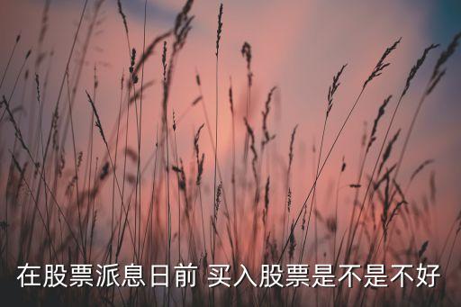 在股票派息日前 買(mǎi)入股票是不是不好