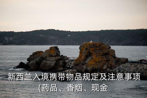  新西蘭入境攜帶物品規(guī)定及注意事項(藥品、香煙、現(xiàn)金